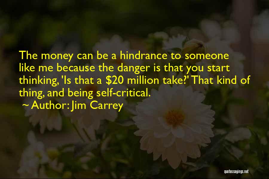 Jim Carrey Quotes: The Money Can Be A Hindrance To Someone Like Me Because The Danger Is That You Start Thinking, 'is That