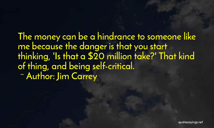 Jim Carrey Quotes: The Money Can Be A Hindrance To Someone Like Me Because The Danger Is That You Start Thinking, 'is That
