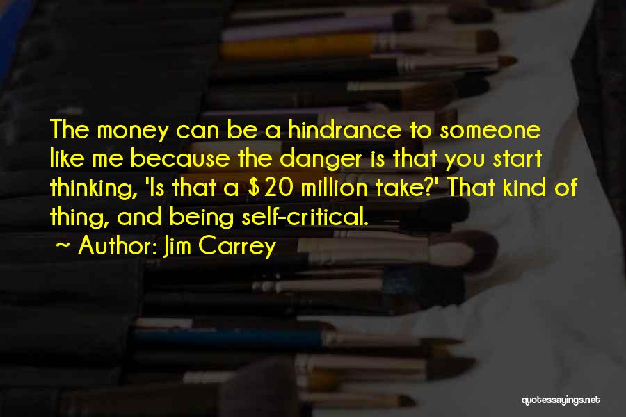 Jim Carrey Quotes: The Money Can Be A Hindrance To Someone Like Me Because The Danger Is That You Start Thinking, 'is That
