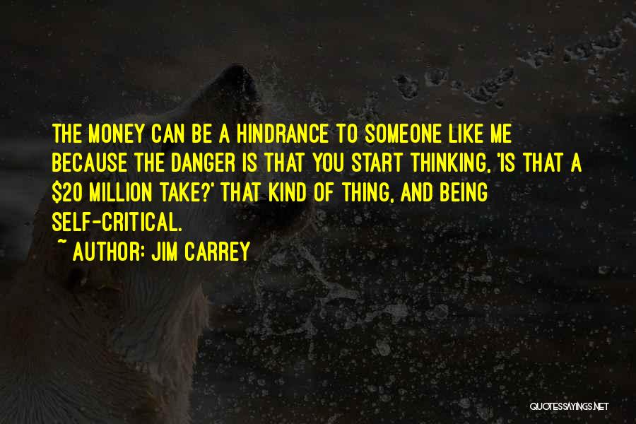 Jim Carrey Quotes: The Money Can Be A Hindrance To Someone Like Me Because The Danger Is That You Start Thinking, 'is That