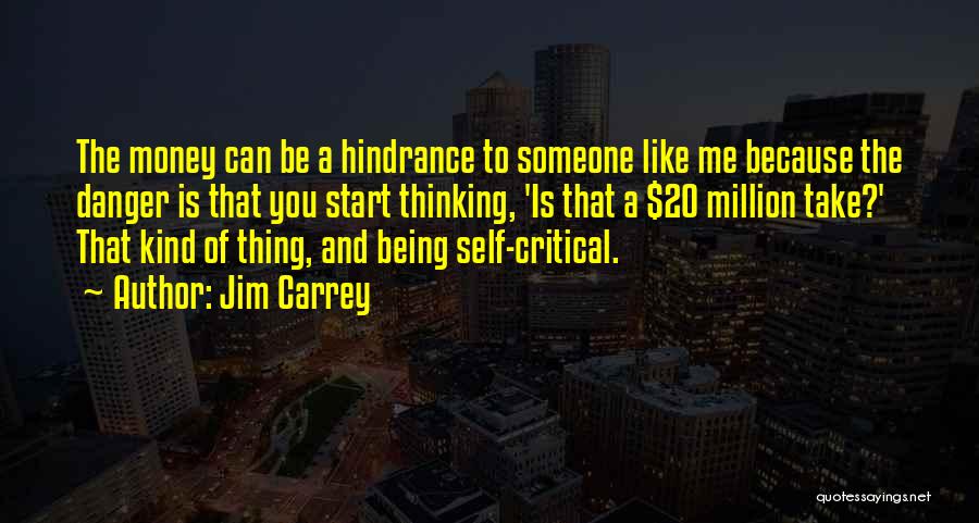 Jim Carrey Quotes: The Money Can Be A Hindrance To Someone Like Me Because The Danger Is That You Start Thinking, 'is That