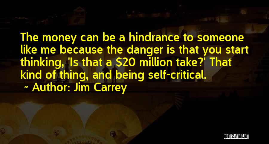Jim Carrey Quotes: The Money Can Be A Hindrance To Someone Like Me Because The Danger Is That You Start Thinking, 'is That