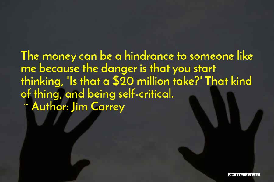Jim Carrey Quotes: The Money Can Be A Hindrance To Someone Like Me Because The Danger Is That You Start Thinking, 'is That
