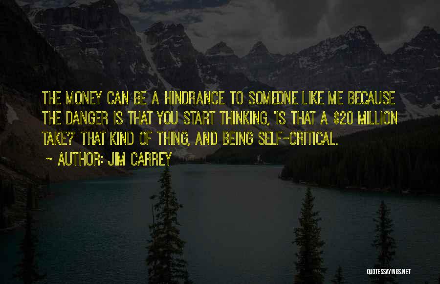 Jim Carrey Quotes: The Money Can Be A Hindrance To Someone Like Me Because The Danger Is That You Start Thinking, 'is That