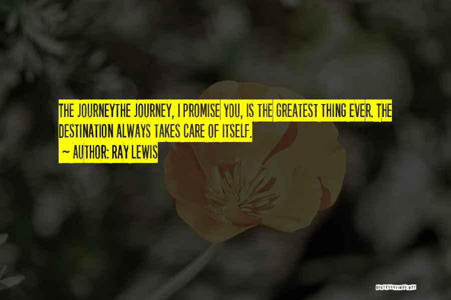 Ray Lewis Quotes: The Journeythe Journey, I Promise You, Is The Greatest Thing Ever. The Destination Always Takes Care Of Itself.