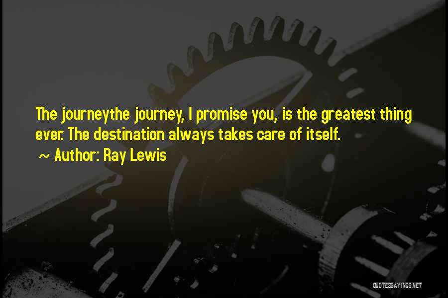 Ray Lewis Quotes: The Journeythe Journey, I Promise You, Is The Greatest Thing Ever. The Destination Always Takes Care Of Itself.