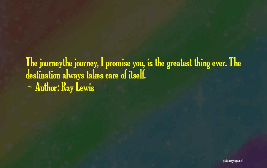 Ray Lewis Quotes: The Journeythe Journey, I Promise You, Is The Greatest Thing Ever. The Destination Always Takes Care Of Itself.