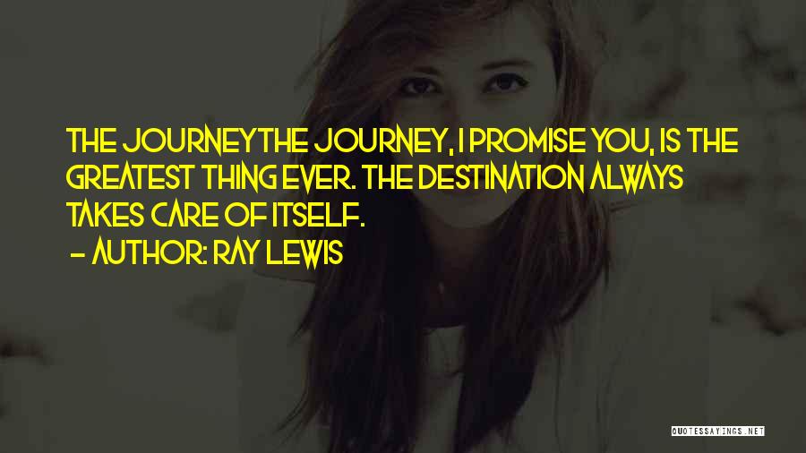 Ray Lewis Quotes: The Journeythe Journey, I Promise You, Is The Greatest Thing Ever. The Destination Always Takes Care Of Itself.