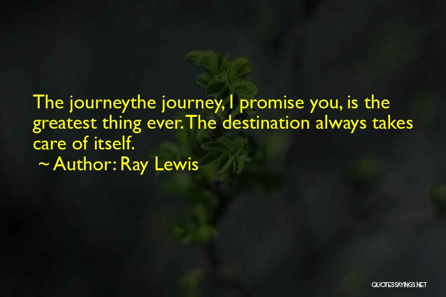 Ray Lewis Quotes: The Journeythe Journey, I Promise You, Is The Greatest Thing Ever. The Destination Always Takes Care Of Itself.