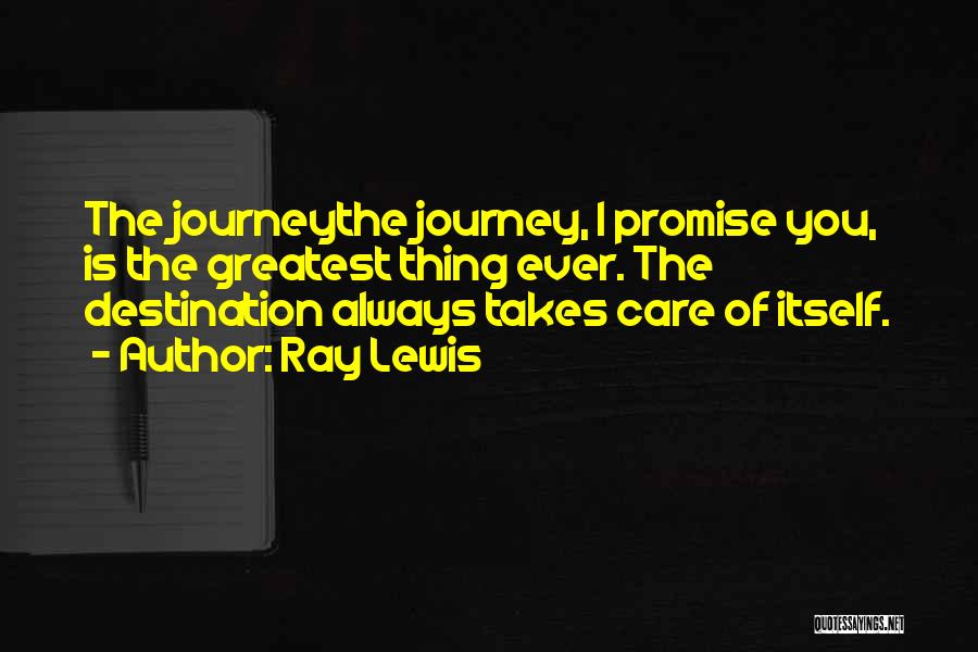 Ray Lewis Quotes: The Journeythe Journey, I Promise You, Is The Greatest Thing Ever. The Destination Always Takes Care Of Itself.