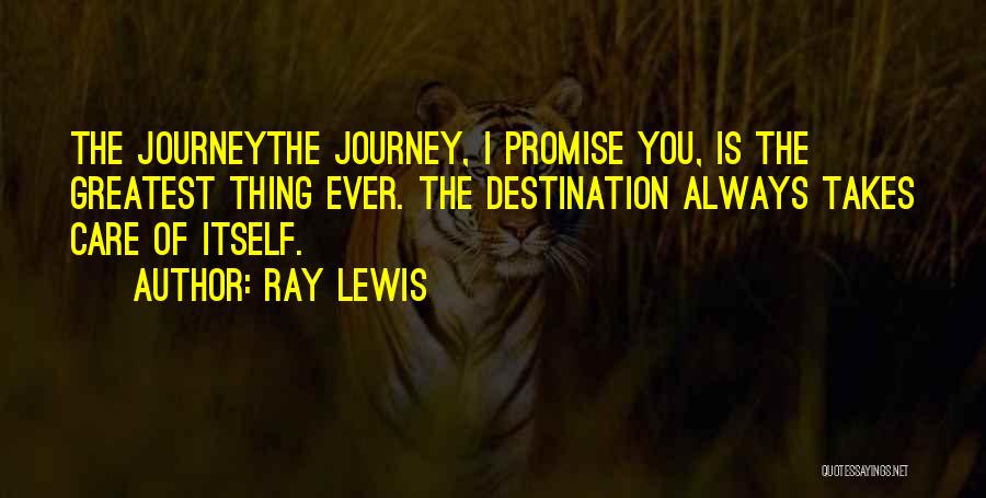 Ray Lewis Quotes: The Journeythe Journey, I Promise You, Is The Greatest Thing Ever. The Destination Always Takes Care Of Itself.