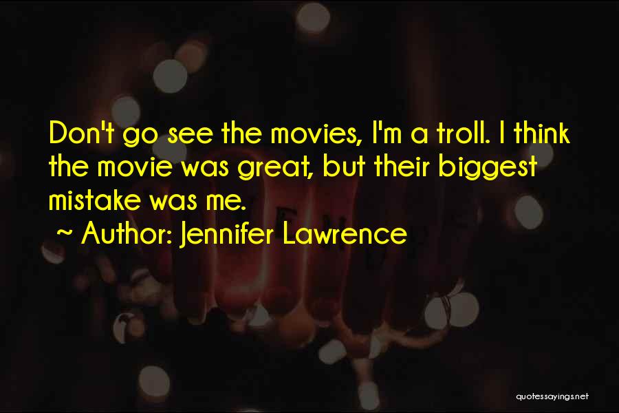 Jennifer Lawrence Quotes: Don't Go See The Movies, I'm A Troll. I Think The Movie Was Great, But Their Biggest Mistake Was Me.