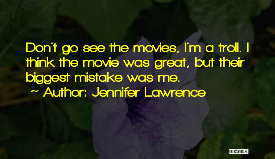 Jennifer Lawrence Quotes: Don't Go See The Movies, I'm A Troll. I Think The Movie Was Great, But Their Biggest Mistake Was Me.