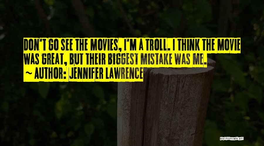 Jennifer Lawrence Quotes: Don't Go See The Movies, I'm A Troll. I Think The Movie Was Great, But Their Biggest Mistake Was Me.