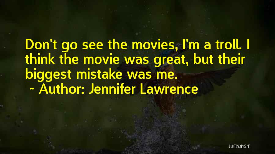 Jennifer Lawrence Quotes: Don't Go See The Movies, I'm A Troll. I Think The Movie Was Great, But Their Biggest Mistake Was Me.