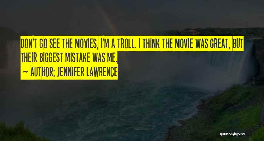 Jennifer Lawrence Quotes: Don't Go See The Movies, I'm A Troll. I Think The Movie Was Great, But Their Biggest Mistake Was Me.