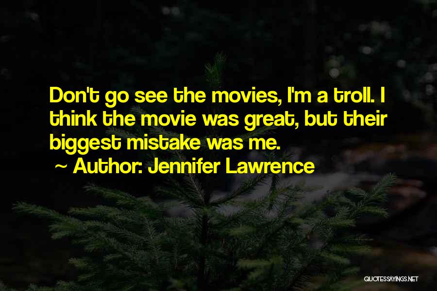Jennifer Lawrence Quotes: Don't Go See The Movies, I'm A Troll. I Think The Movie Was Great, But Their Biggest Mistake Was Me.