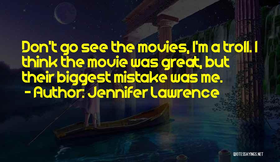 Jennifer Lawrence Quotes: Don't Go See The Movies, I'm A Troll. I Think The Movie Was Great, But Their Biggest Mistake Was Me.