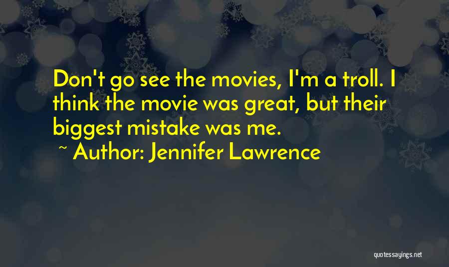 Jennifer Lawrence Quotes: Don't Go See The Movies, I'm A Troll. I Think The Movie Was Great, But Their Biggest Mistake Was Me.