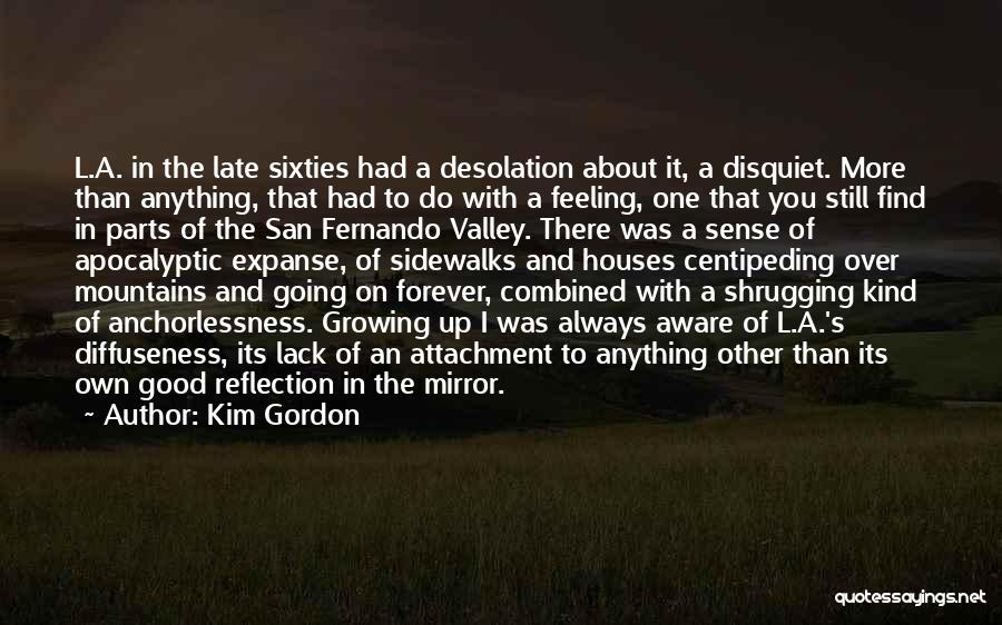 Kim Gordon Quotes: L.a. In The Late Sixties Had A Desolation About It, A Disquiet. More Than Anything, That Had To Do With