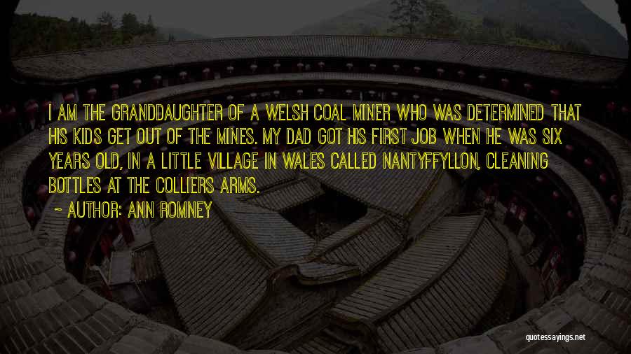 Ann Romney Quotes: I Am The Granddaughter Of A Welsh Coal Miner Who Was Determined That His Kids Get Out Of The Mines.