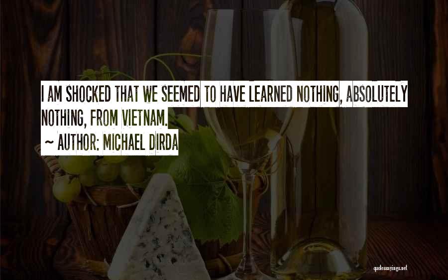 Michael Dirda Quotes: I Am Shocked That We Seemed To Have Learned Nothing, Absolutely Nothing, From Vietnam.