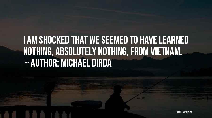 Michael Dirda Quotes: I Am Shocked That We Seemed To Have Learned Nothing, Absolutely Nothing, From Vietnam.