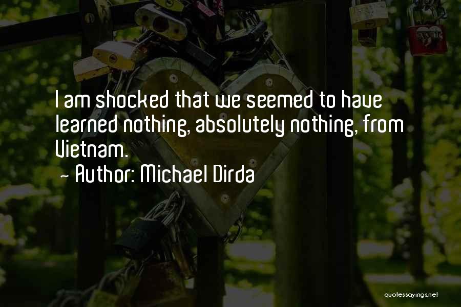 Michael Dirda Quotes: I Am Shocked That We Seemed To Have Learned Nothing, Absolutely Nothing, From Vietnam.