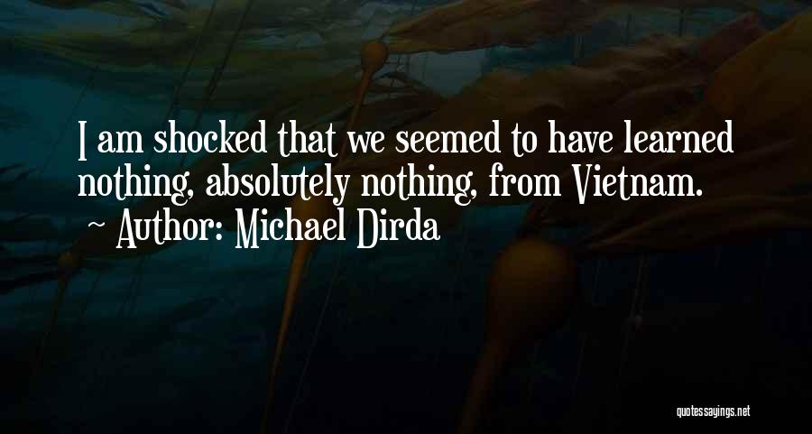 Michael Dirda Quotes: I Am Shocked That We Seemed To Have Learned Nothing, Absolutely Nothing, From Vietnam.