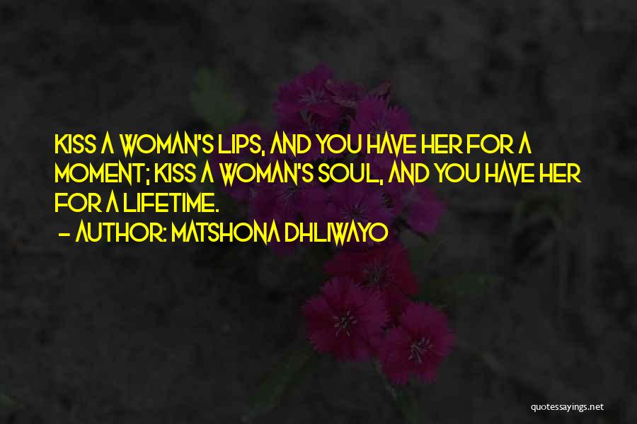 Matshona Dhliwayo Quotes: Kiss A Woman's Lips, And You Have Her For A Moment; Kiss A Woman's Soul, And You Have Her For