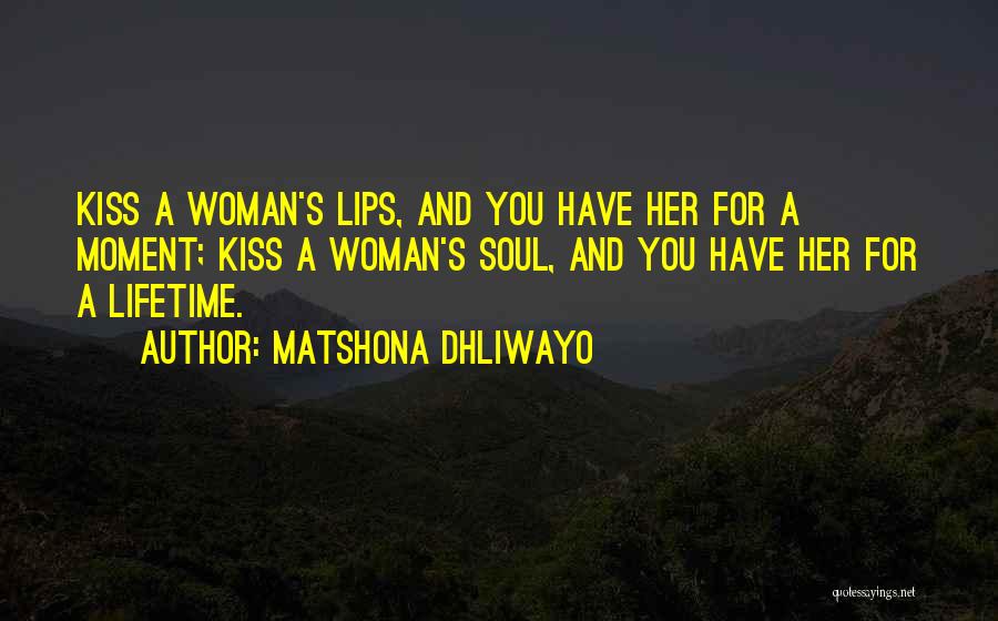 Matshona Dhliwayo Quotes: Kiss A Woman's Lips, And You Have Her For A Moment; Kiss A Woman's Soul, And You Have Her For