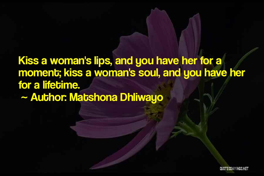 Matshona Dhliwayo Quotes: Kiss A Woman's Lips, And You Have Her For A Moment; Kiss A Woman's Soul, And You Have Her For