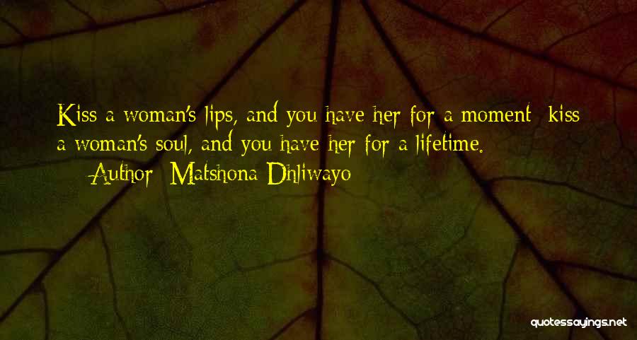 Matshona Dhliwayo Quotes: Kiss A Woman's Lips, And You Have Her For A Moment; Kiss A Woman's Soul, And You Have Her For