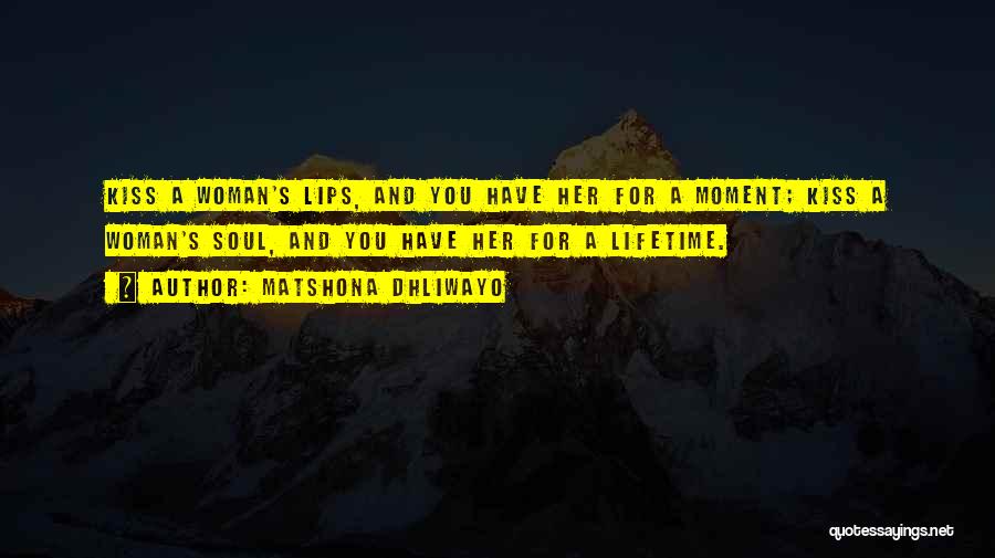 Matshona Dhliwayo Quotes: Kiss A Woman's Lips, And You Have Her For A Moment; Kiss A Woman's Soul, And You Have Her For