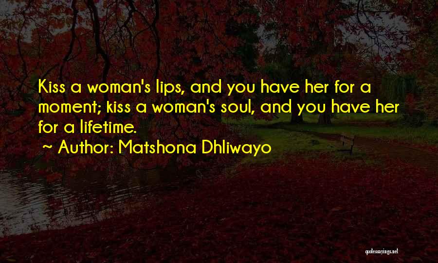 Matshona Dhliwayo Quotes: Kiss A Woman's Lips, And You Have Her For A Moment; Kiss A Woman's Soul, And You Have Her For