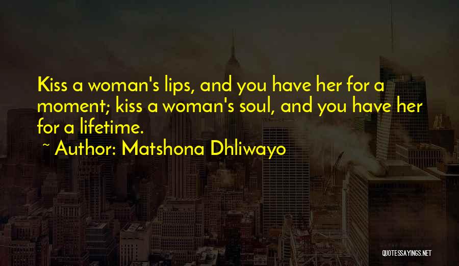 Matshona Dhliwayo Quotes: Kiss A Woman's Lips, And You Have Her For A Moment; Kiss A Woman's Soul, And You Have Her For