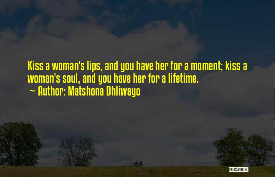 Matshona Dhliwayo Quotes: Kiss A Woman's Lips, And You Have Her For A Moment; Kiss A Woman's Soul, And You Have Her For