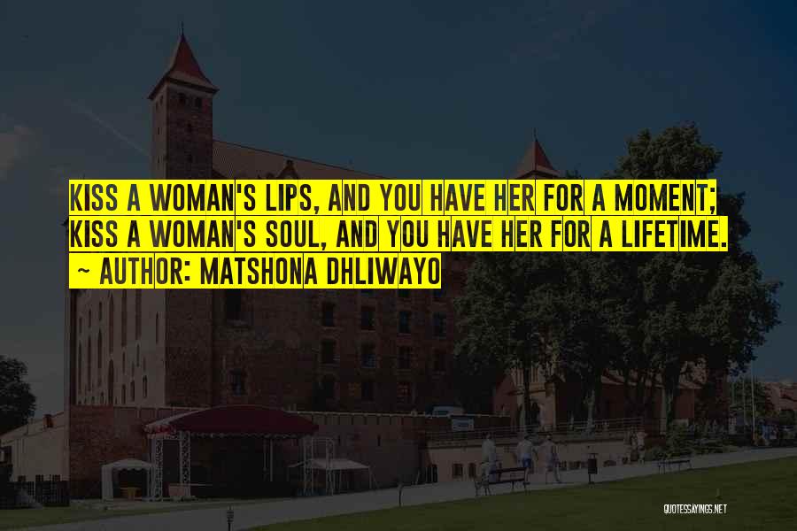 Matshona Dhliwayo Quotes: Kiss A Woman's Lips, And You Have Her For A Moment; Kiss A Woman's Soul, And You Have Her For