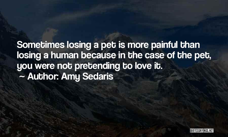 Amy Sedaris Quotes: Sometimes Losing A Pet Is More Painful Than Losing A Human Because In The Case Of The Pet, You Were