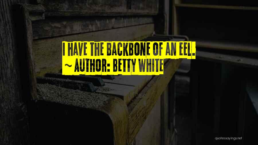 Betty White Quotes: I Have The Backbone Of An Eel.