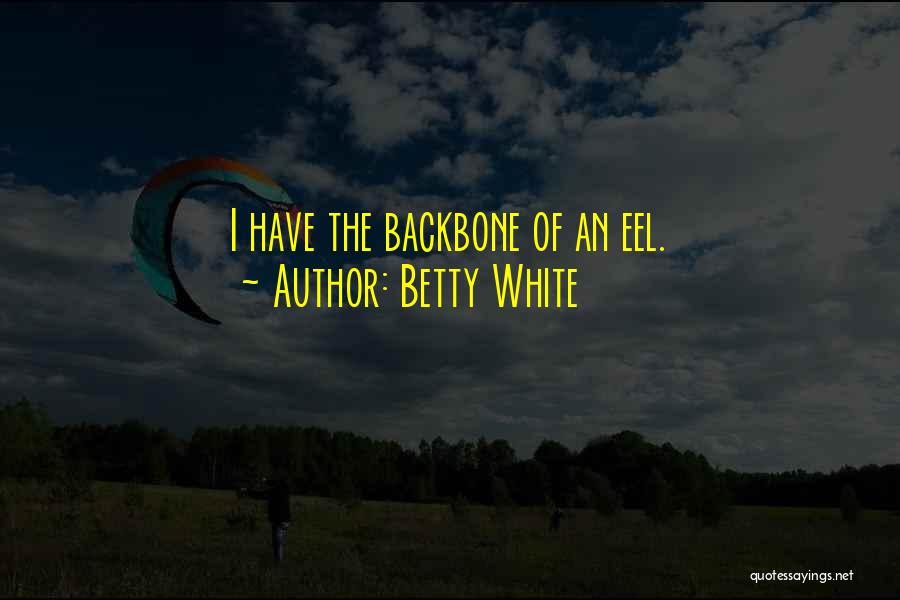 Betty White Quotes: I Have The Backbone Of An Eel.