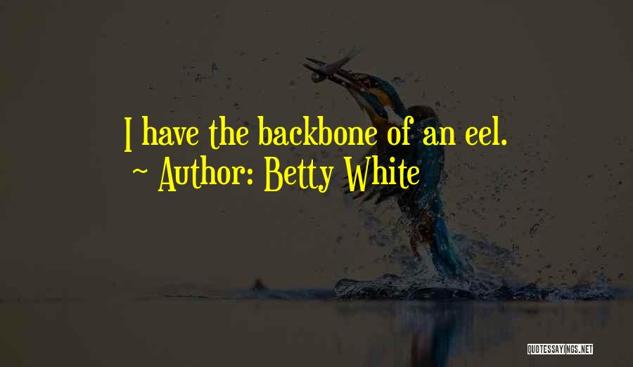 Betty White Quotes: I Have The Backbone Of An Eel.