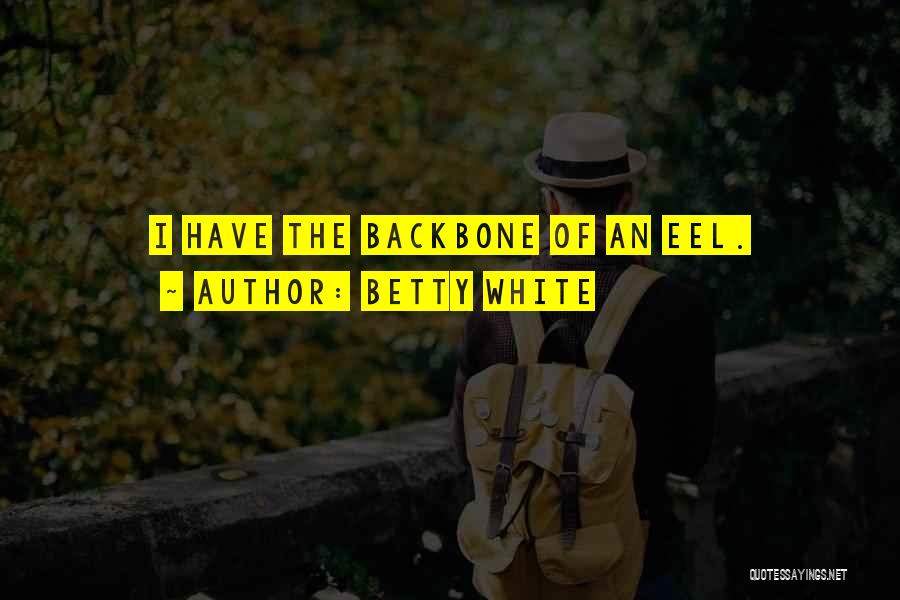 Betty White Quotes: I Have The Backbone Of An Eel.