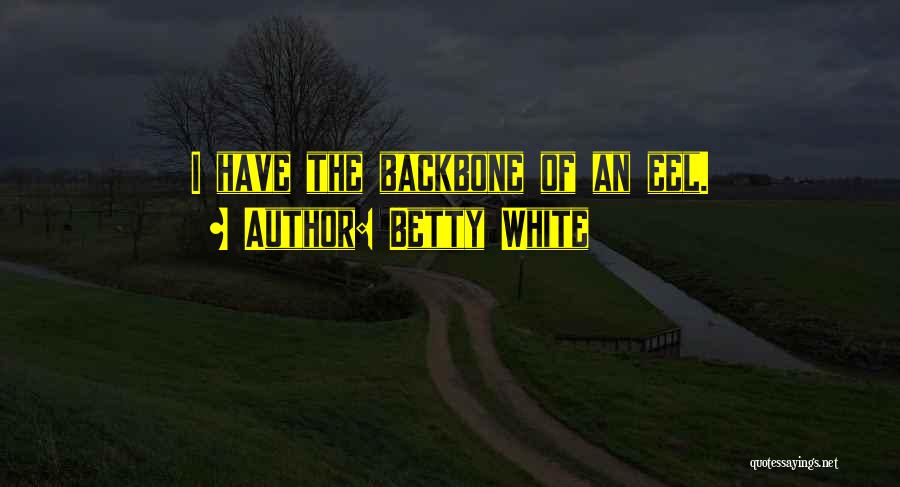 Betty White Quotes: I Have The Backbone Of An Eel.