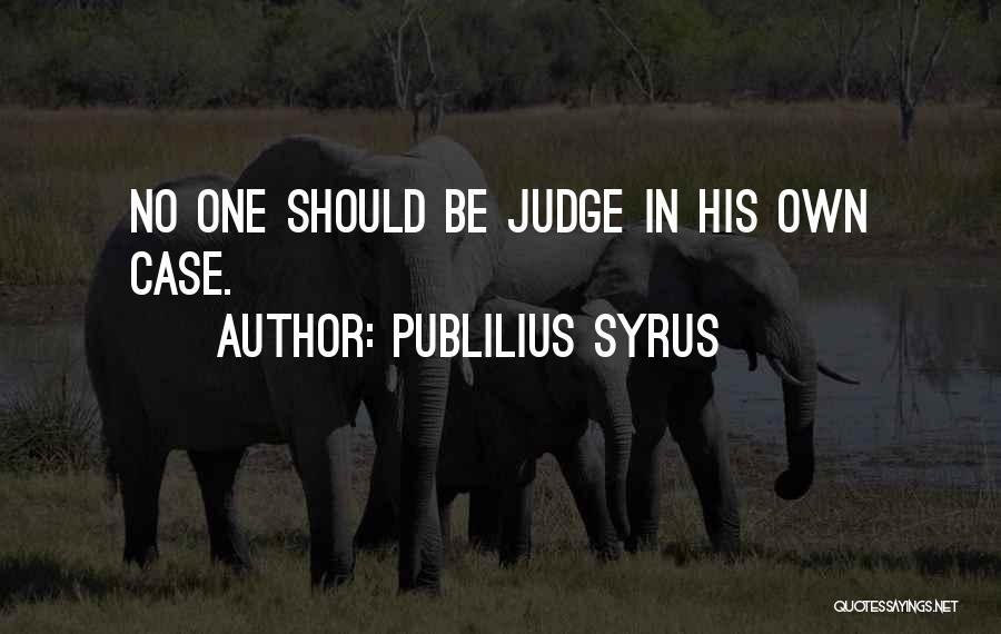 Publilius Syrus Quotes: No One Should Be Judge In His Own Case.