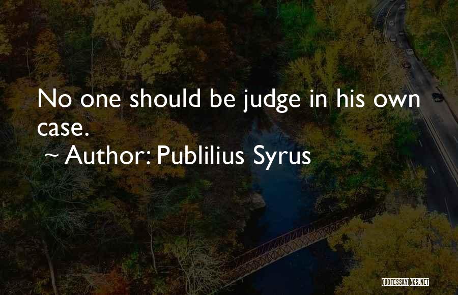 Publilius Syrus Quotes: No One Should Be Judge In His Own Case.