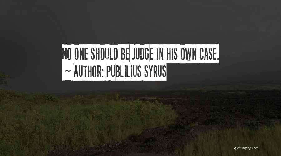 Publilius Syrus Quotes: No One Should Be Judge In His Own Case.