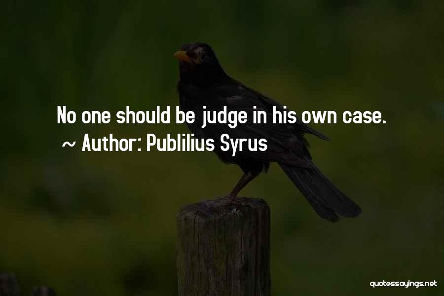 Publilius Syrus Quotes: No One Should Be Judge In His Own Case.