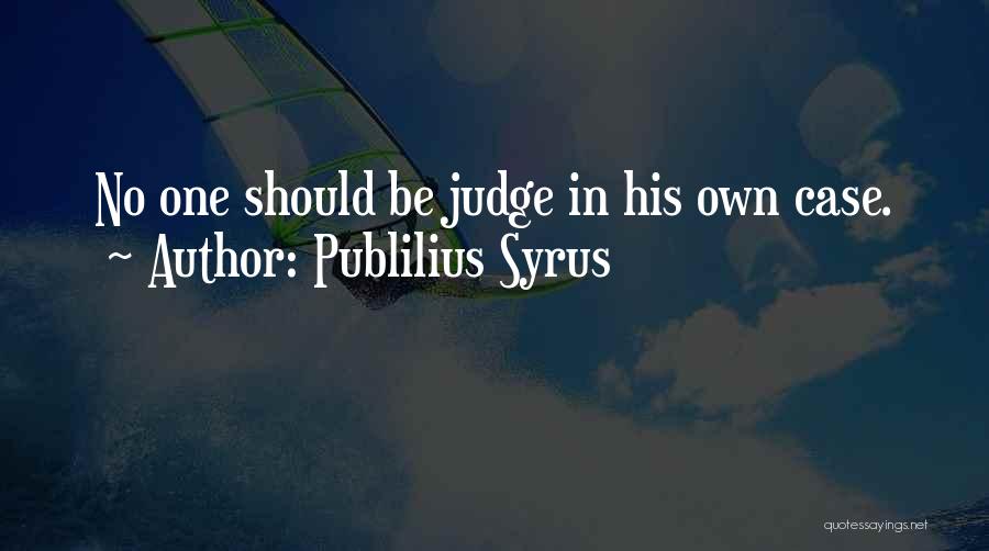 Publilius Syrus Quotes: No One Should Be Judge In His Own Case.