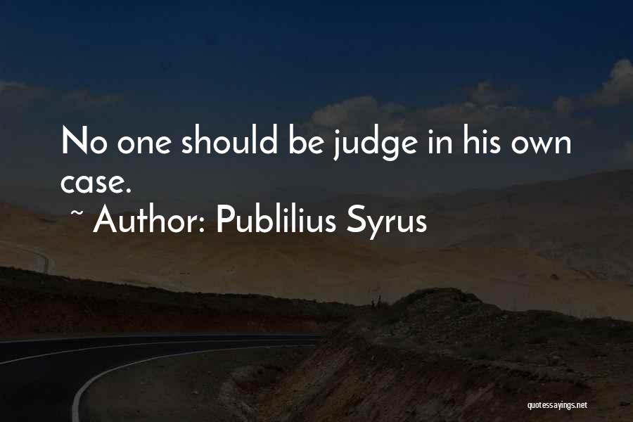 Publilius Syrus Quotes: No One Should Be Judge In His Own Case.